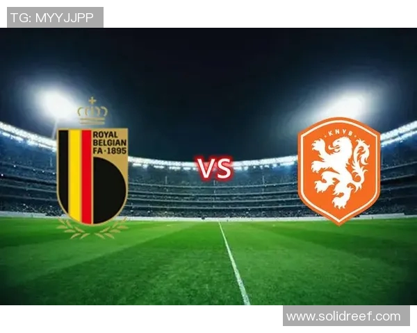 2018年比利时与荷兰足球对决回顾及精彩瞬间分析 2018年比利时与荷兰足球对决回顾及精彩瞬间分析